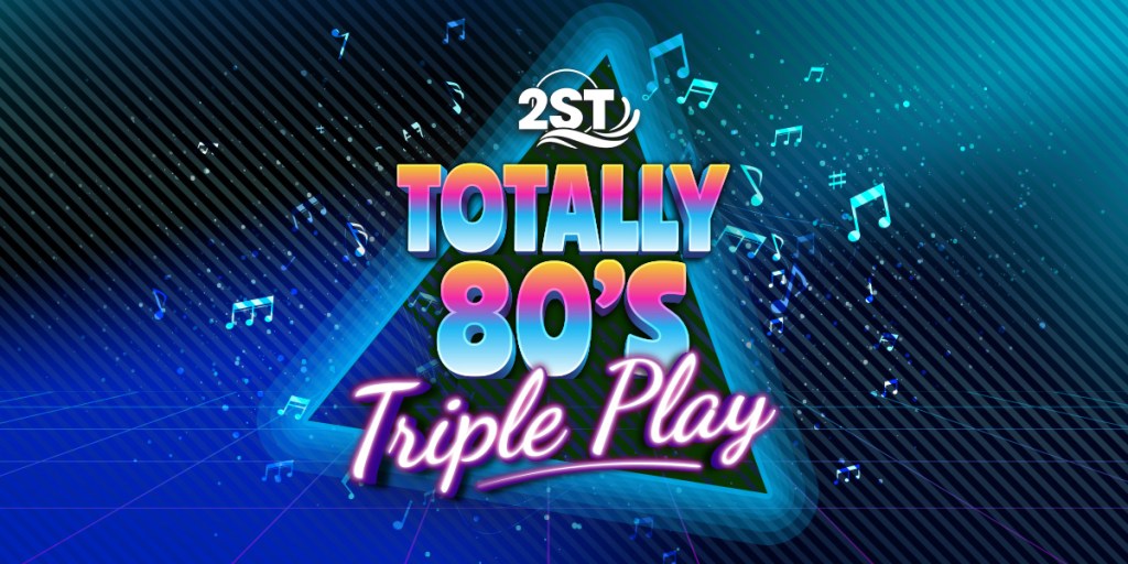 2ST’s Totally 80s Triple Play!